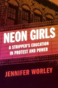 Neon Girls: A Stripper's Education in Protest and Power (Worley Jennifer)(Paperback)