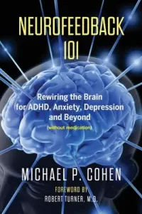 Neurofeedback 101: Rewiring the Brain for ADHD, Anxiety, Depression and Beyond (without medication) (Cohen Michael P.)(Paperback)