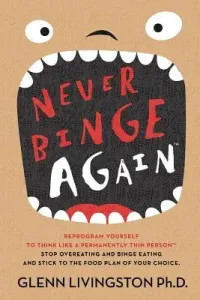 Never Binge Again(tm): Reprogram Yourself to Think Like a Permanently Thin Person. Stop Overeating and Binge Eating and Stick to the Food Pla (Livingston Ph. D. Glenn)(Paperback)