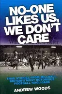 No-One Likes Us, We Don't Care: True Stories from Millwall, Britain's Most Notorious Football Hooligans (Woods Andrew)(Paperback)