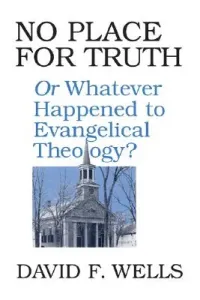 No Place for Truth: Or Whatever Happened to Evangelical Theology? (Wells David F.)(Paperback)