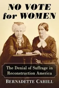 No Vote for Women: The Denial of Suffrage in Reconstruction America (Cahill Bernadette)(Paperback)
