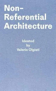 Non-Referential Architecture: Ideated by Valerio Olgiati and Written by Markus Breitschmid (Olgiati Valerio)(Pevná vazba)