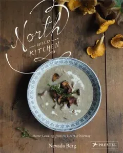 North Wild Kitchen: Home Cooking from the Heart of Norway (Berg Nevada)(Pevná vazba)
