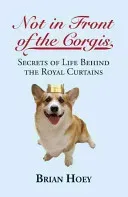 Not in Front of the Corgis: Secrets of Life Behind the Royal Curtains (Hoey Brian)(Paperback)