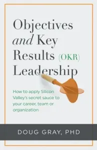 Objectives + Key Results (OKR) Leadership;: How to apply Silicon Valley's secret sauce to your career, team or organization (Gray Doug)(Paperback)