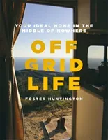 Off Grid Life - Your Ideal Home in the Middle of Nowhere (Huntington Foster)(Pevná vazba)