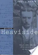 Oliver Heaviside: The Life, Work, and Times of an Electrical Genius of the Victorian Age (Nahin Paul J.)(Paperback)