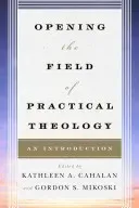 Opening the Field of Practical Theology: An Introduction (Cahalan Kathleen A.)(Paperback)