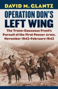 Operation Don's Left Wing: The Trans-Caucasus Front's Pursuit of the First Panzer Army, November 1942-February 1943 (Glantz David M.)(Pevná vazba)