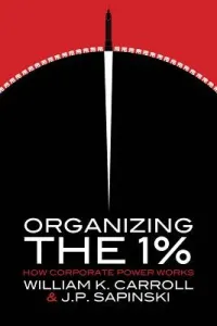 Organizing the 1%: How Corporate Power Works (Carroll William K.)(Paperback)