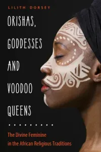 Orishas, Goddesses, and Voodoo Queens: The Divine Feminine in the African Religious Traditions (Dorsey Lilith)(Paperback)