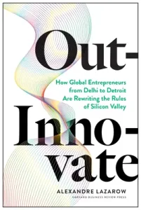 Out-Innovate: How Global Entrepreneurs--From Delhi to Detroit--Are Rewriting the Rules of Silicon Valley (Lazarow Alexandre Alex)(Pevná vazba)