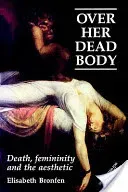 Over Her Dead Body: Death, Femininity and the Aesthetic (Bronfen Elisabeth)(Paperback)