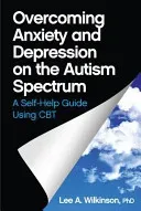 Overcoming Anxiety and Depression on the Autism Spectrum: A Self-Help Guide Using CBT (Wilkinson Lee A.)(Paperback)