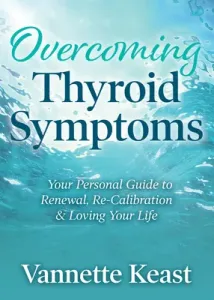 Overcoming Thyroid Symptoms: Your Personal Guide to Renewal, Re-Calibration & Loving Your Life (Keast Vannette)(Paperback)