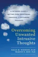 Overcoming Unwanted Intrusive Thoughts: A Cbt-Based Guide to Getting Over Frightening, Obsessive, or Disturbing Thoughts (Winston Sally M.)(Paperback)