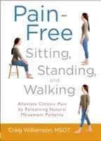 Pain-Free Sitting, Standing, and Walking: Alleviate Chronic Pain by Relearning Natural Movement Patterns (Williamson Craig)(Paperback)
