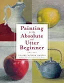Painting for the Absolute and Utter Beginner (Garcia Claire Watson)(Paperback)