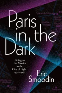 Paris in the Dark: Going to the Movies in the City of Light, 1930-1950 (Smoodin Eric)(Paperback)