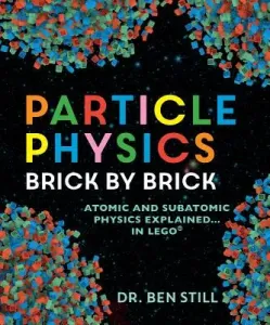 Particle Physics Brick by Brick: Atomic and Subatomic Physics Explained... in Lego (Still Ben)(Paperback)