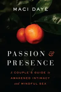 Passion and Presence: A Couple's Guide to Awakened Intimacy and Mindful Sex (Daye Maci)(Paperback)