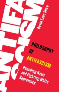 Philosophy of Antifascism: Punching Nazis and Fighting White Supremacy (Shaw Devin Zane)(Paperback)