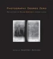 Photography Degree Zero: Reflections on Roland Barthes's Camera Lucida (Batchen Geoffrey)(Paperback)