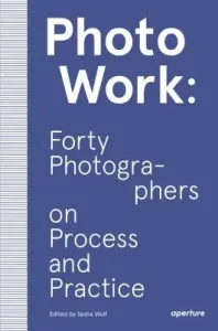 Photowork: Forty Photographers on Process and Practice (Wolf Sasha)(Paperback)