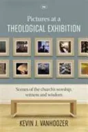 Pictures at a Theological Exhibition - Scenes Of The Church'S Worship, Witness And Wisdom (Vanhoozer Dr Kevin (Author))(Paperback / softback)