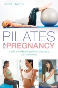 Pilates for Pregnancy: A Safe and Effective Guide for Pregnancy and Motherhood (Hayes Anya)(Paperback)