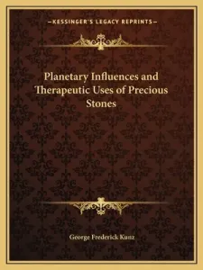 Planetary Influences and Therapeutic Uses of Precious Stones (Kunz George Frederick)(Paperback)