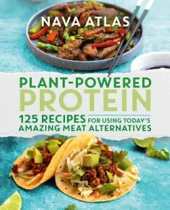 Plant-Powered Protein: 125 Recipes for Using Today's Amazing Meat Alternatives (Atlas Nava)(Pevná vazba)