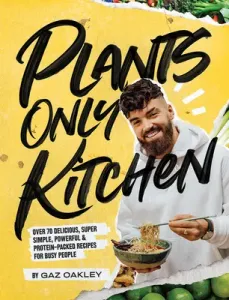 Plants-Only Kitchen: Over 70 Delicious, Super-Simple, Powerful and Protein-Packed Recipes for Busy People (Oakley Gaz)(Pevná vazba)