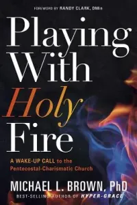 Playing with Holy Fire: A Wake-Up Call to the Pentecostal-Charismatic Church (Brown Michael L.)(Paperback)