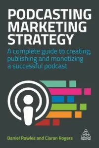 Podcasting Marketing Strategy: A Complete Guide to Creating, Publishing and Monetizing a Successful Podcast (Rowles Daniel)(Paperback)