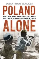 Poland Alone: Britain, SOE and the Collapse of the Polish Resistance, 1944 (Walker Jonathan)(Paperback)