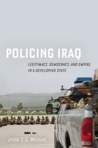 Policing Iraq: Legitimacy, Democracy, and Empire in a Developing State (Wozniak Jesse)(Paperback)