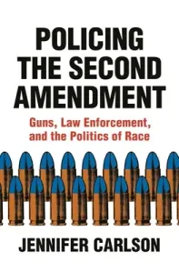 Policing the Second Amendment: Guns, Law Enforcement, and the Politics of Race (Carlson Jennifer)(Pevná vazba)