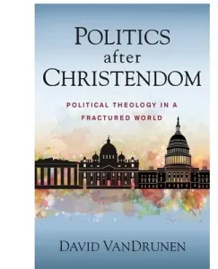 Politics After Christendom: Political Theology in a Fractured World (Vandrunen David)(Paperback)
