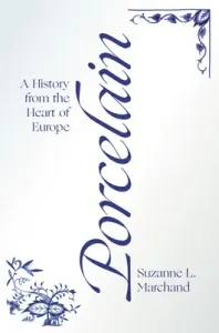 Porcelain: A History from the Heart of Europe (Marchand Suzanne L.)(Pevná vazba)