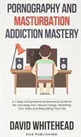 Pornography and Masturbation Addiction Mastery: A 7 Step Comprehensive Recovery Guide to Re-Focusing Your Sexual Energy, Retaining Your Seed and Rebui (Whitehead David)(Paperback)