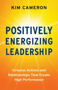 Positively Energizing Leadership: Virtuous Actions and Relationships That Create High Performance (Cameron Kim)(Paperback)