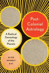 Postcolonial Astrology: Reading the Planets Through Capital, Power, and Labor (Sparkly Kat Alice)(Paperback)