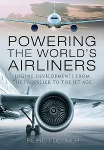 Powering the World's Airliners: Engine Developments from the Propeller to the Jet Age (Decher Reiner)(Pevná vazba)