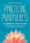 Practicing Mindfulness: 75 Essential Meditations to Reduce Stress, Improve Mental Health, and Find Peace in the Everyday (Sockolov Matthew)(Paperback)