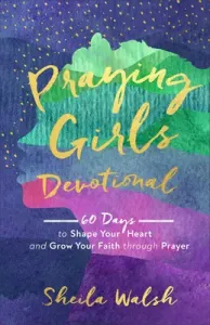 Praying Girls Devotional: 60 Days to Shape Your Heart and Grow Your Faith Through Prayer (Walsh Sheila)(Pevná vazba)