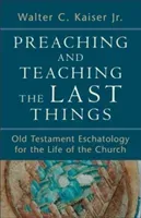 Preaching and Teaching the Last Things: Old Testament Eschatology for the Life of the Church (Kaiser Walter C. Jr.)(Paperback)