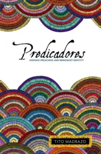 Predicadores: Hispanic Preaching and Immigrant Identity (Madrazo Tito)(Pevná vazba)