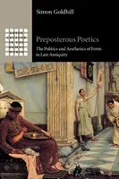 Preposterous Poetics: The Politics and Aesthetics of Form in Late Antiquity (Goldhill Simon)(Paperback)